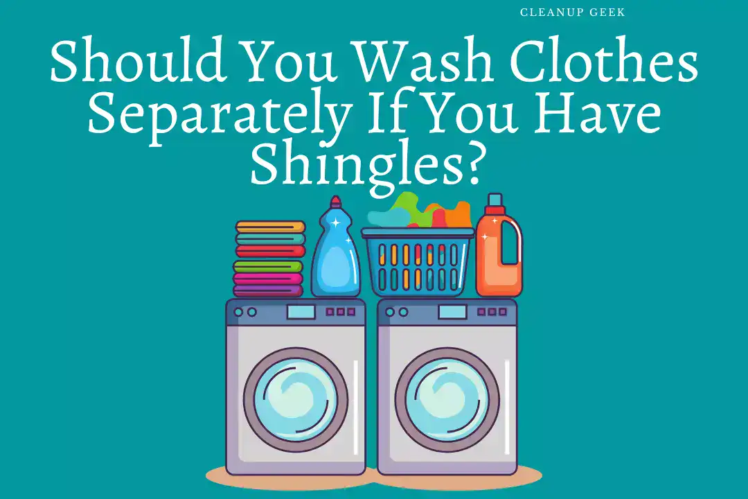 Should you wash clothes separately if you have shingles