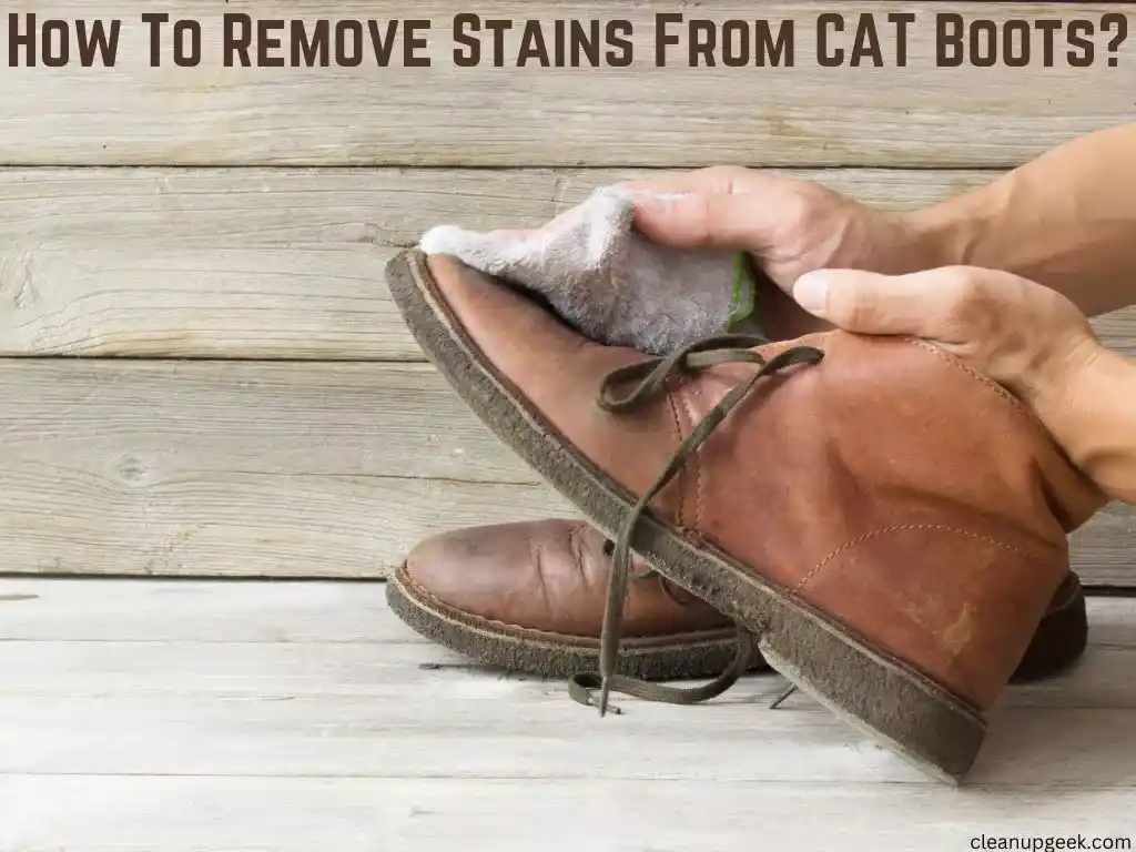 Cleaning Stains Off CAT Boots: The Ultimate Guide