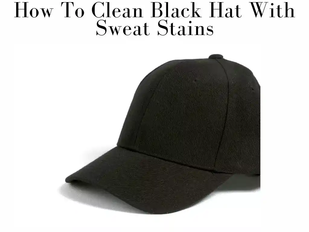 How To Clean A Black Hat With Sweat Stains