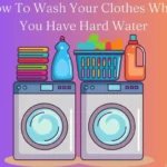 How Do You Wash Your Clothes When You Have Hard Water? Step-By-Step Guide