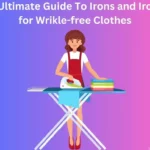 The Ultimate Guide To Irons For Wrinkle-Free Clothes