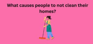 Why some people find it difficult to clean their homes