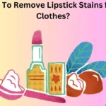 How to Easily Remove Lipstick Stains From Your Clothes?