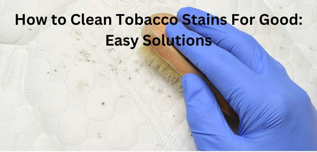 How to Clean Tobacco Stains For Good: Easy Solutions