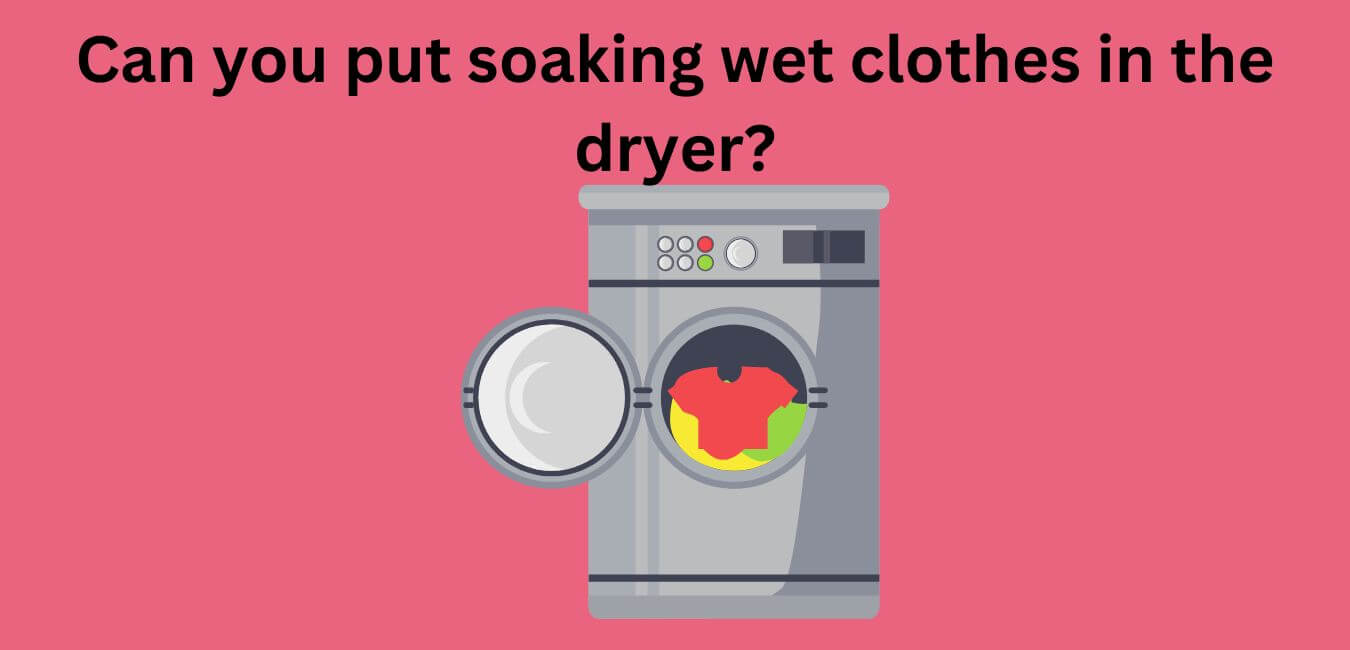 Can you put soaking wet clothes in the dryer?