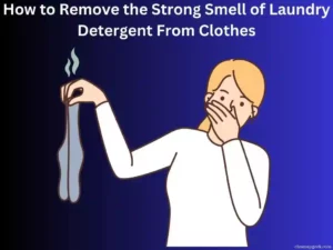 How to Remove the Strong Smell of Laundry Detergent From Clothes: Step-By-Step Guide