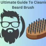 the Ultimate Guide to Cleaning a Beard Brush