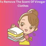 How to remove The Scent Of Vinegar from clothes