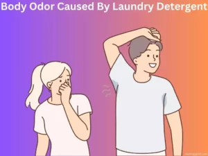 The Hidden Culprit: Body Odor Caused By Laundry Detergent