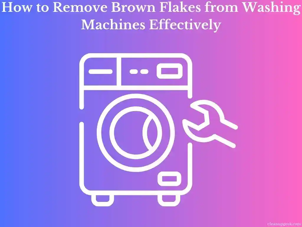 How to Remove Brown Flakes from Washing Machines Effectively