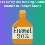 How to Safely Use Rubbing Alcohol on Clothes to Remove Stains
