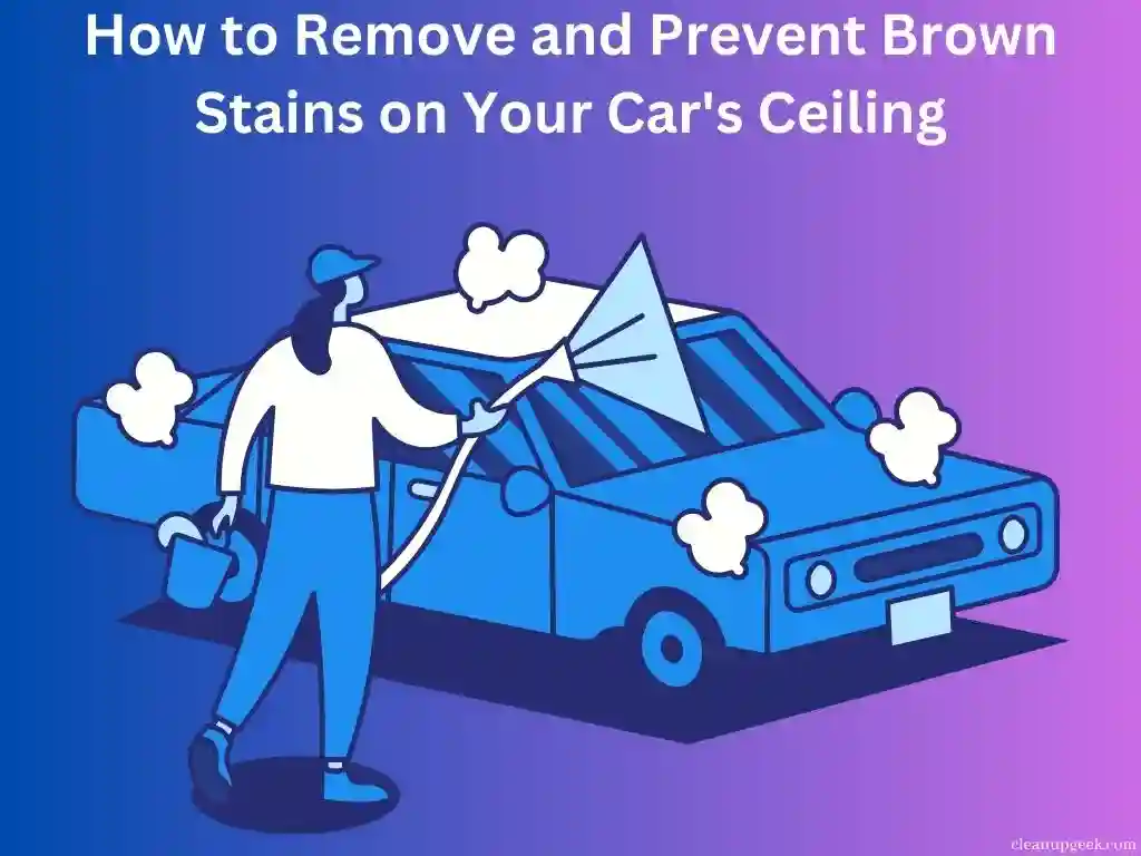 How to Remove and Prevent Brown Stains on Your Car’s Ceiling
