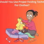 Why Should You Use Proper Folding Techniques For Clothes?