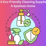 Top 15 Eco-Friendly Cleaning Supplies For A Spotless Home