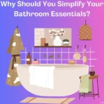 Why Should You Simplify Your Bathroom Essentials?