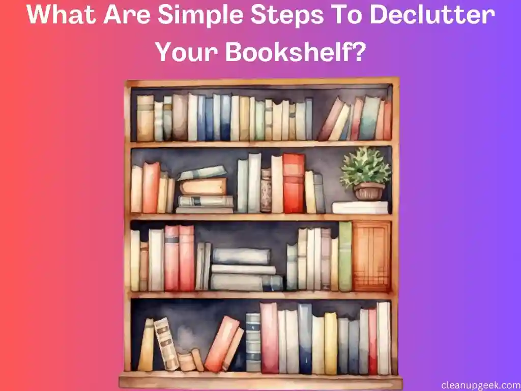 What Are Simple Steps To Declutter Your Bookshelf?