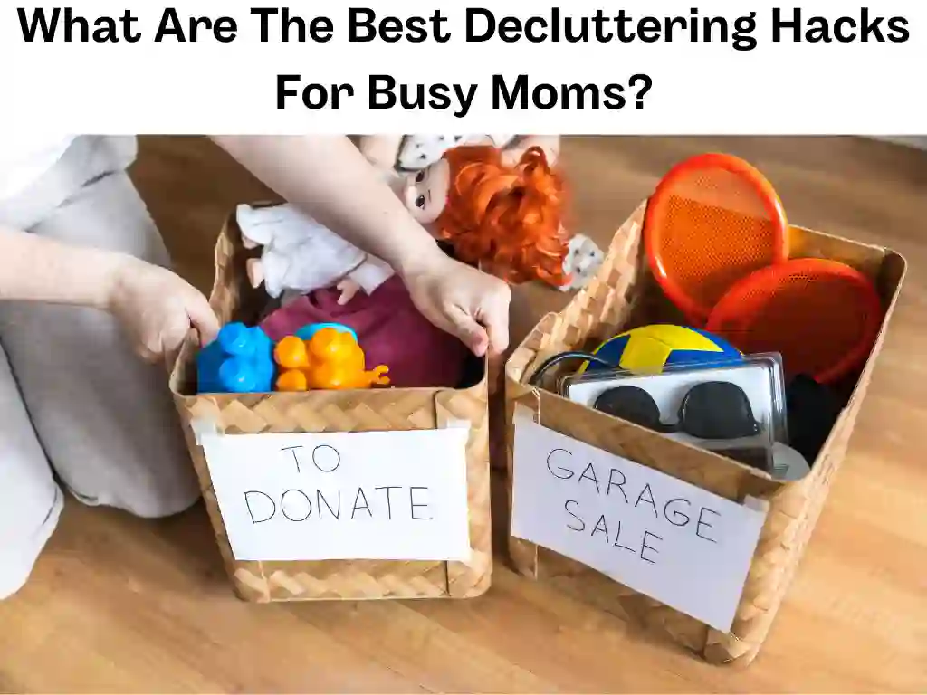 What Are The Best Decluttering Hacks For Busy Moms?